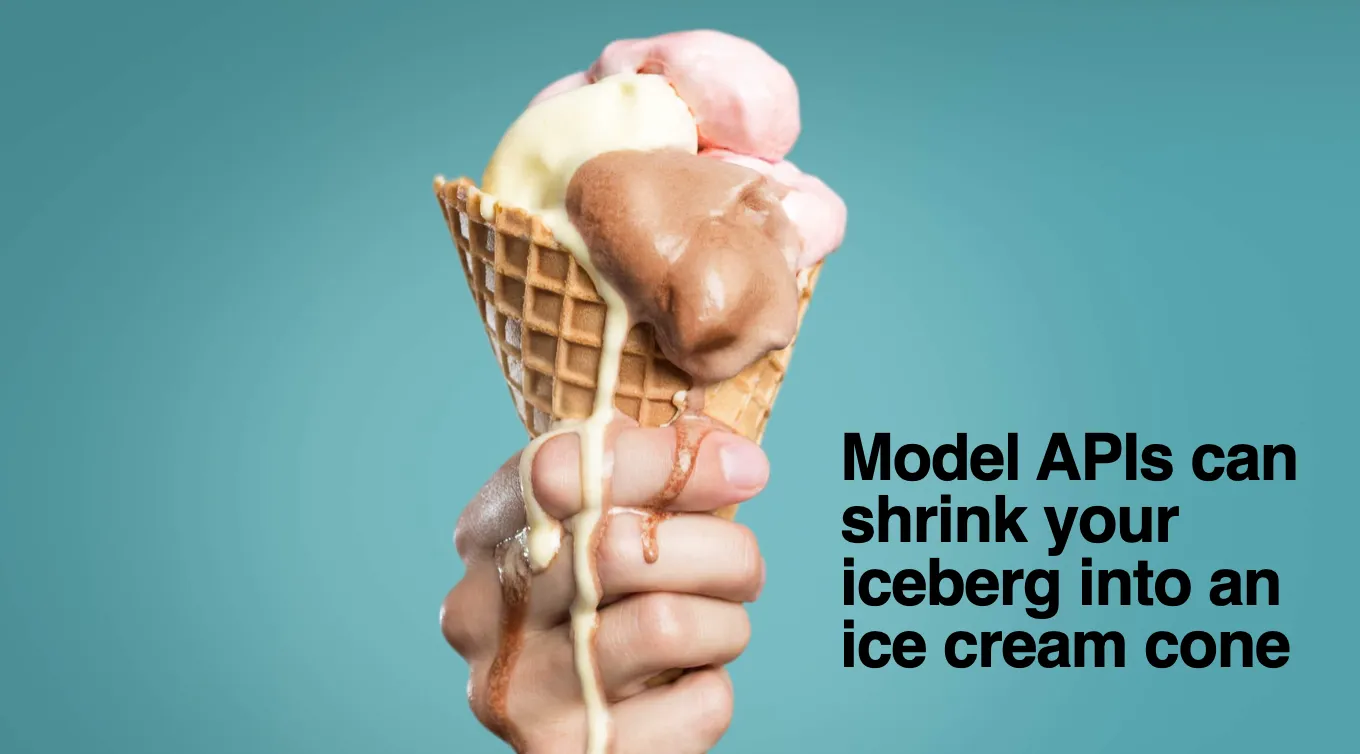 Model APIs can shrink your iceberg into an ice cream cone