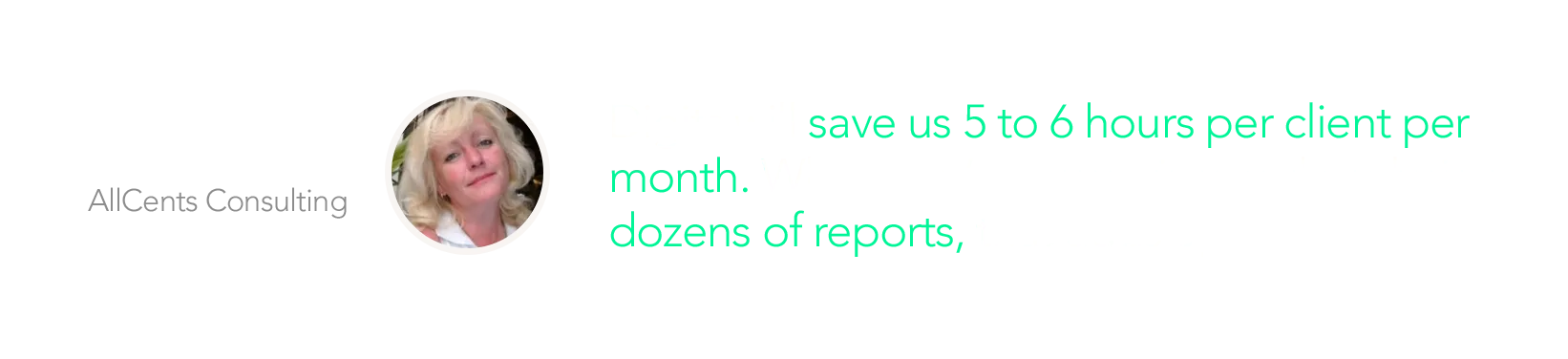 Digits will save us 5 to 6 hours per client per month. When you're preparing an analyzing dozens of reports, that adds up fast. - Jackie Anthony AllCents Consulting